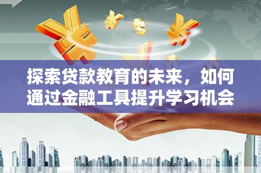 循化探索贷款教育的未来，如何通过金融工具提升学习机会