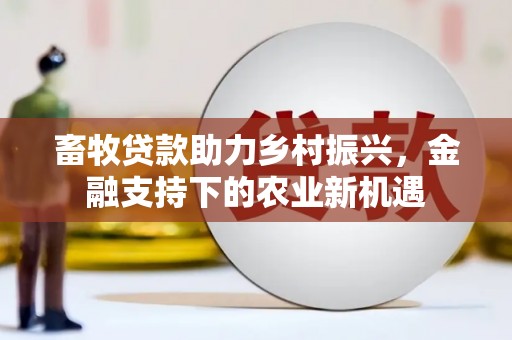 循化畜牧贷款助力乡村振兴，金融支持下的农业新机遇
