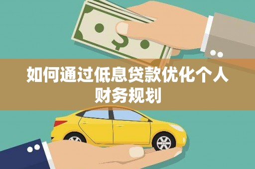 循化如何通过低息贷款优化个人财务规划