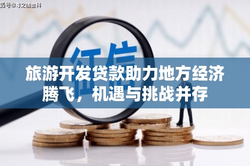 循化旅游开发贷款助力地方经济腾飞，机遇与挑战并存
