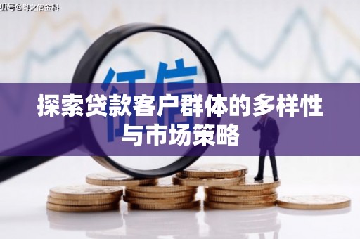 循化探索贷款客户群体的多样性与市场策略