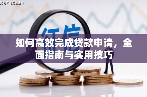 循化如何高效完成贷款申请，全面指南与实用技巧