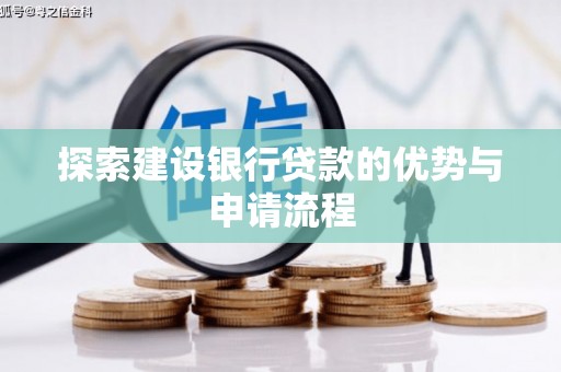 循化探索建设银行贷款的优势与申请流程