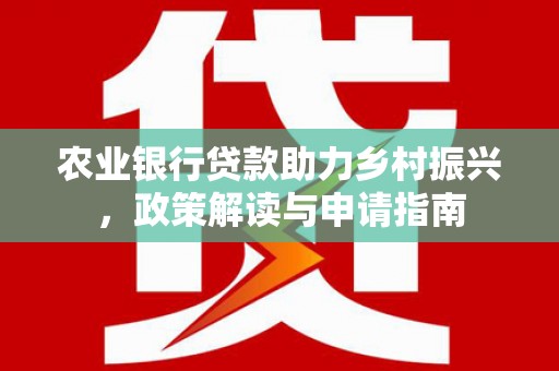 循化农业银行贷款助力乡村振兴，政策解读与申请指南