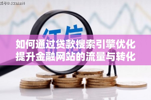 循化如何通过贷款搜索引擎优化提升金融网站的流量与转化率