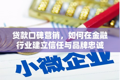 循化贷款口碑营销，如何在金融行业建立信任与品牌忠诚