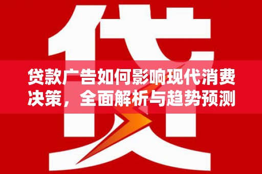循化贷款广告如何影响现代消费决策，全面解析与趋势预测