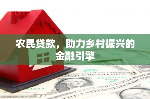 循化农民贷款，助力乡村振兴的金融引擎