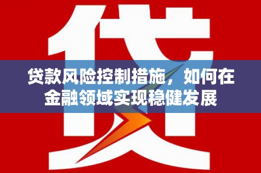 循化贷款风险控制措施，如何在金融领域实现稳健发展