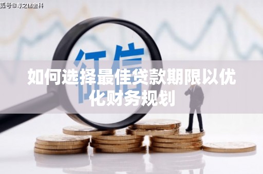 循化如何选择最佳贷款期限以优化财务规划