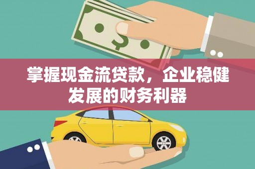 循化掌握现金流贷款，企业稳健发展的财务利器