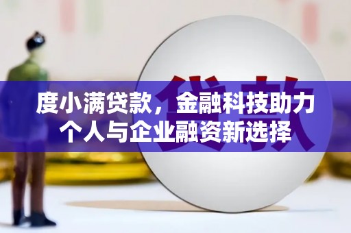循化度小满贷款，金融科技助力个人与企业融资新选择
