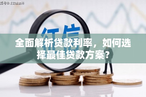 循化全面解析贷款利率，如何选择最佳贷款方案？