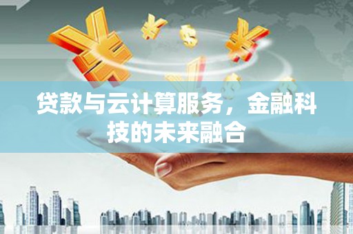 循化贷款与云计算服务，金融科技的未来融合