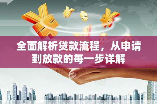 循化全面解析贷款流程，从申请到放款的每一步详解