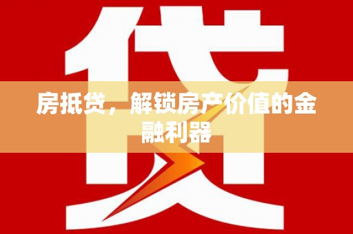 循化房抵贷，解锁房产价值的金融利器