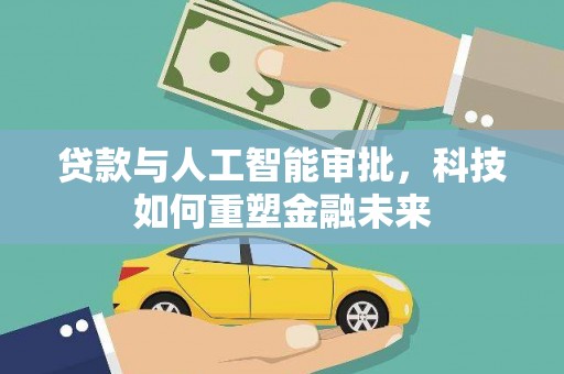 循化贷款与人工智能审批，科技如何重塑金融未来