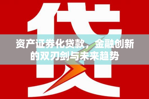 循化资产证券化贷款，金融创新的双刃剑与未来趋势