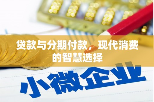 循化贷款与分期付款，现代消费的智慧选择