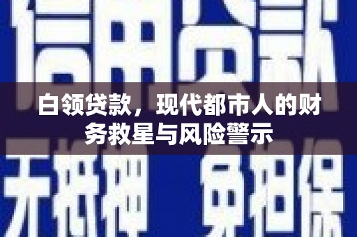 循化白领贷款，现代都市人的财务救星与风险警示