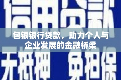 循化包银银行贷款，助力个人与企业发展的金融桥梁