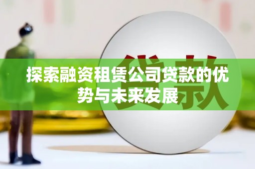 循化探索融资租赁公司贷款的优势与未来发展