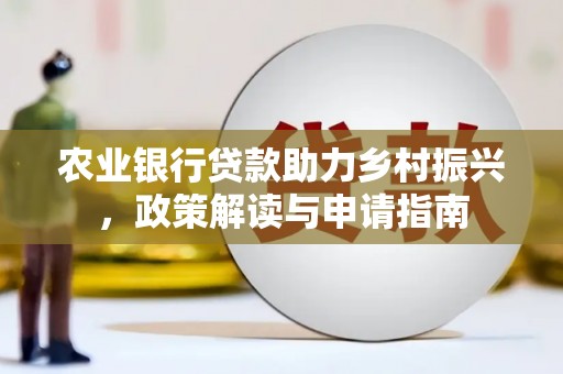 循化农业银行贷款助力乡村振兴，政策解读与申请指南