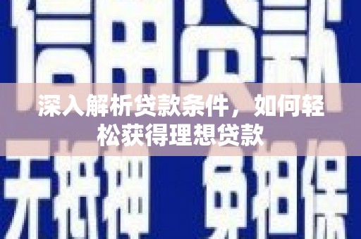 循化深入解析贷款条件，如何轻松获得理想贷款