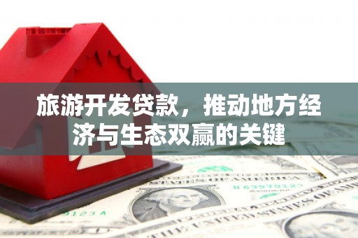 循化旅游开发贷款，推动地方经济与生态双赢的关键