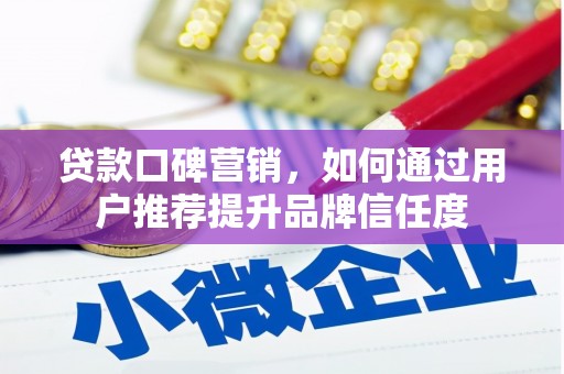 循化贷款口碑营销，如何通过用户推荐提升品牌信任度
