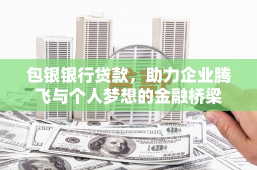 循化包银银行贷款，助力企业腾飞与个人梦想的金融桥梁