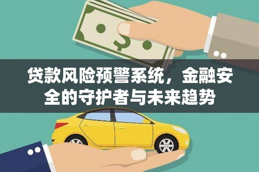 循化贷款风险预警系统，金融安全的守护者与未来趋势