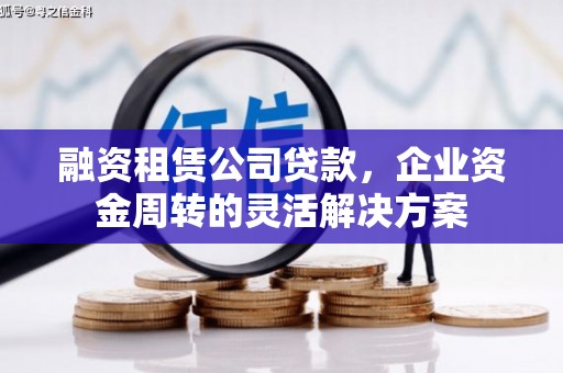 循化融资租赁公司贷款，企业资金周转的灵活解决方案