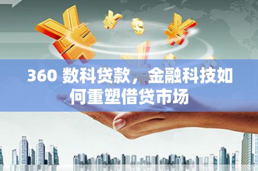 循化360 数科贷款，金融科技如何重塑借贷市场