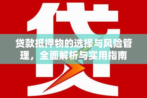 循化贷款抵押物的选择与风险管理，全面解析与实用指南
