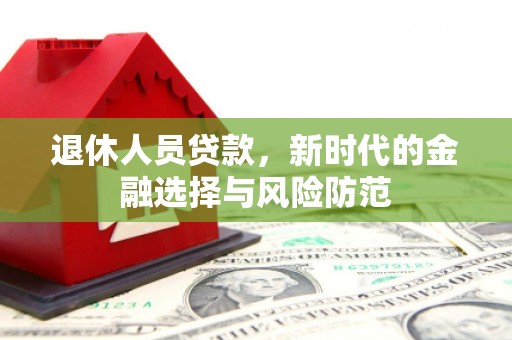 循化退休人员贷款，新时代的金融选择与风险防范