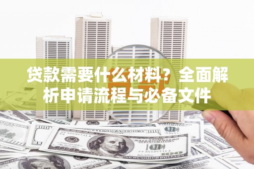 循化贷款需要什么材料？全面解析申请流程与必备文件