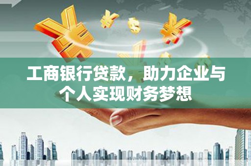 循化工商银行贷款，助力企业与个人实现财务梦想