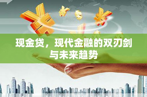 循化现金贷，现代金融的双刃剑与未来趋势