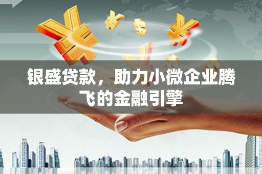 循化银盛贷款，助力小微企业腾飞的金融引擎