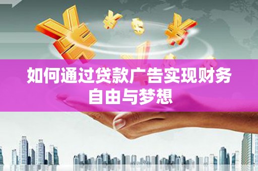 循化如何通过贷款广告实现财务自由与梦想