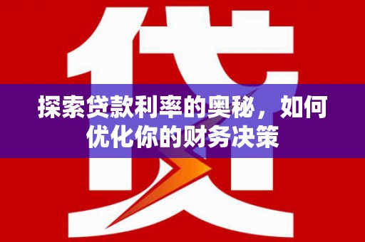 循化探索贷款利率的奥秘，如何优化你的财务决策