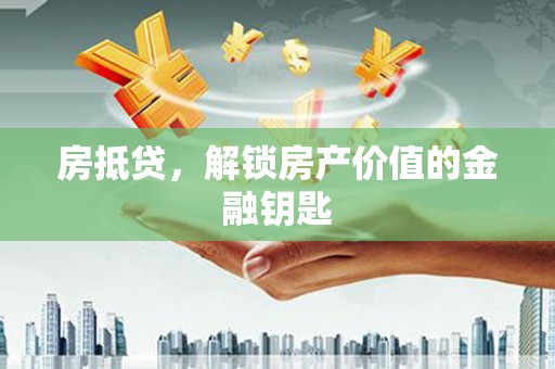 循化房抵贷，解锁房产价值的金融钥匙