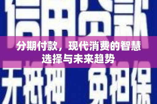 循化分期付款，现代消费的智慧选择与未来趋势