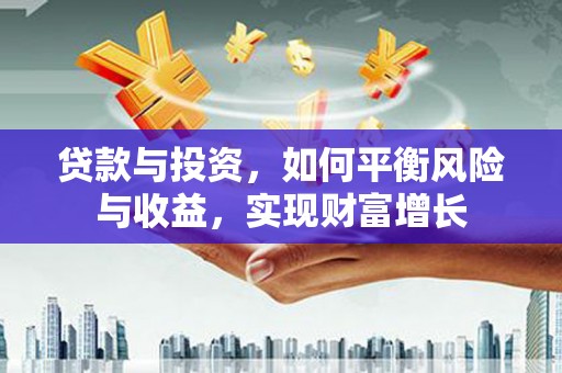 循化贷款与投资，如何平衡风险与收益，实现财富增长
