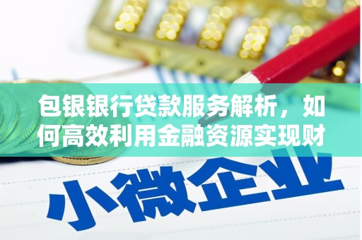 循化包银银行贷款服务解析，如何高效利用金融资源实现财富增长