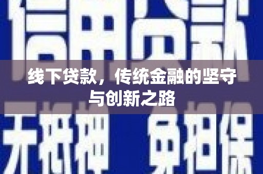 循化线下贷款，传统金融的坚守与创新之路