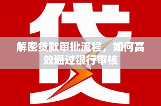 循化解密贷款审批流程，如何高效通过银行审核