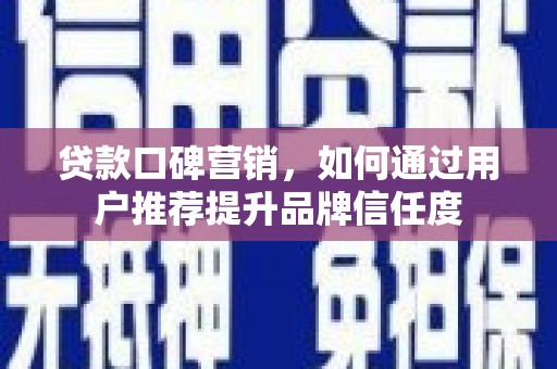 循化贷款口碑营销，如何通过用户推荐提升品牌信任度