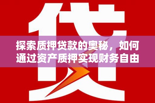 循化探索质押贷款的奥秘，如何通过资产质押实现财务自由